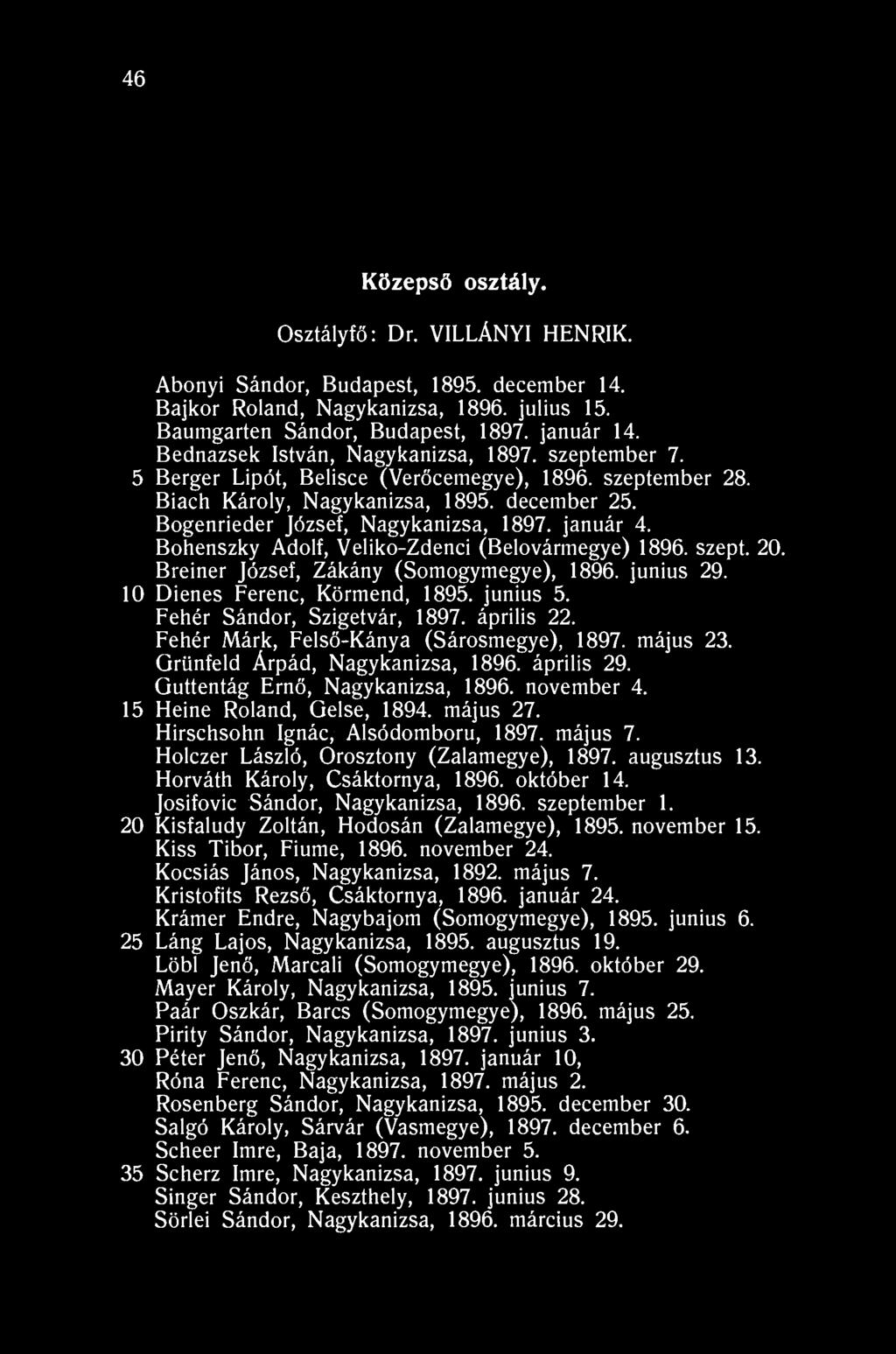46 Középső osztály. Osztályfő: Dr. VILLÁNYI HENRIK. Abonyi Sándor, Budapest, 1895. december 14. Bajkor Roland, Nagykanizsa, 1896. julius 15. Baumgarten Sándor, Budapest, 1897. január 14.