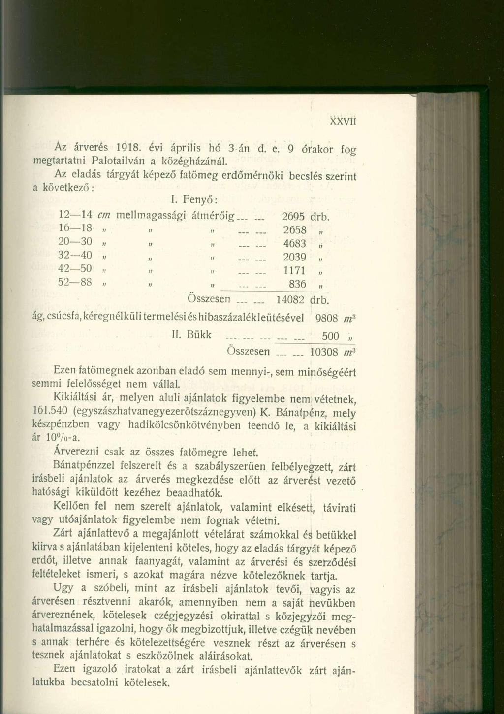 Az árveré s 1918. év i áprili s h ó 3 á n d. e. 9 órako r fo g megtartatni Palotaiivá n a közégházánál. Az eladá s tárgyá t képez ő fatöme g erdőmérnök i becslé s szerint a következő : I.