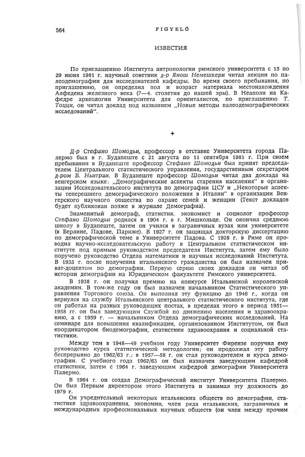 564 FIGYELŐ ИЗВЕСТИЯ По приглашению Института антропологии римского университета с 15 по 29 июня 1981 г. научный советник д-р Янош Немешкери читал лекции по палеодемографии для исследователей кафедры.