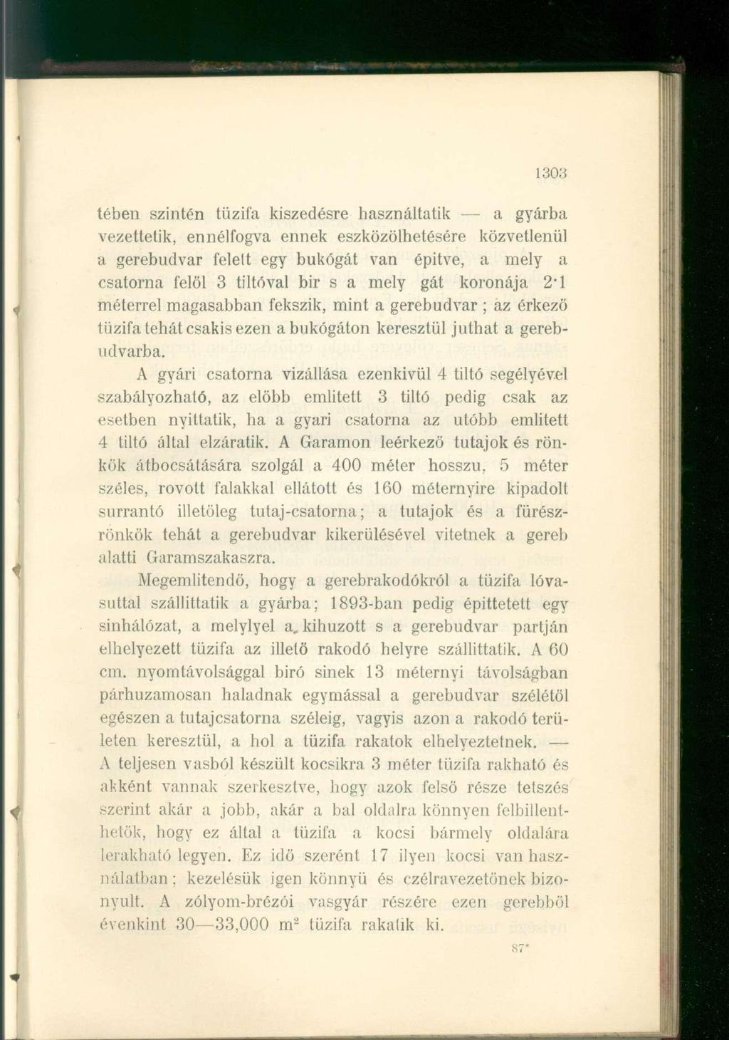 303 lében szintén tűzifa kiszedésre használtatik a gyárba vezettetik, ennélfogva ennek eszközölhetésére közvetlenül a gerebudvar felett egy bukógát van épitve, a mely a csatorna felöl 3 tiltóval bir