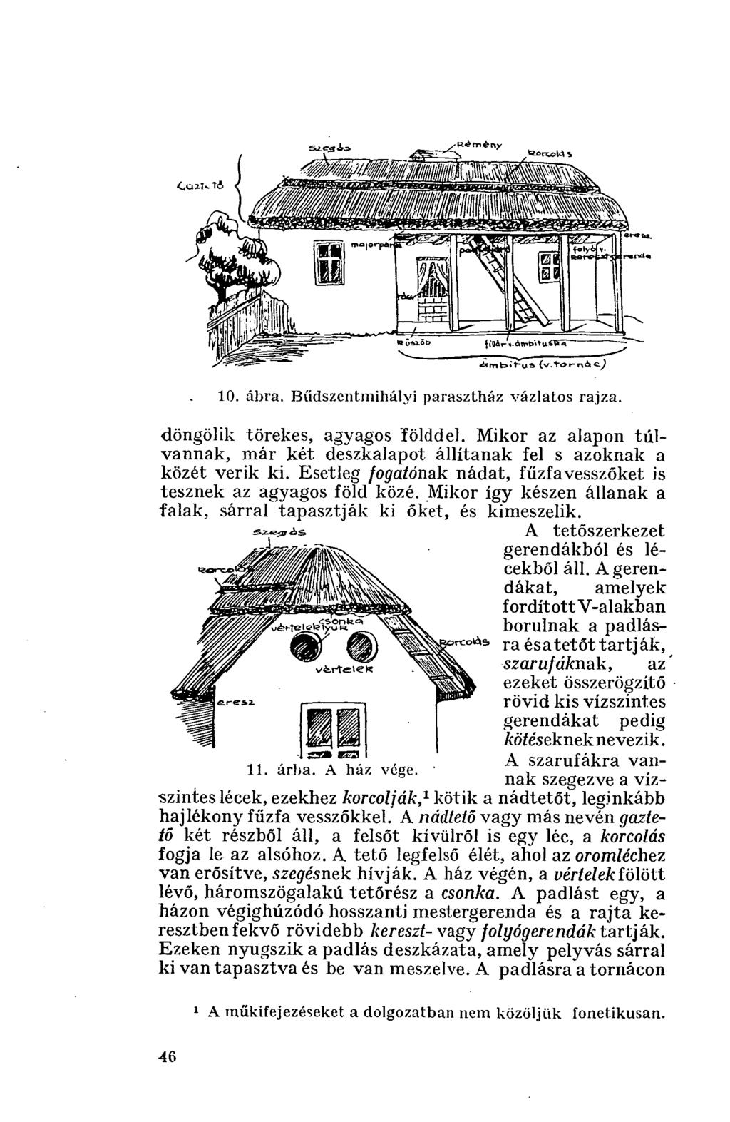 szeaa. Remény CoiKTi. 10. ábra. Bűdszentmihályi parasztház vázlatos rajza. döngölik törekes, agyagos földdel. Mikor az alapon túlvannak, már két deszkalapot állítanak fel s azoknak a közét verik ki.