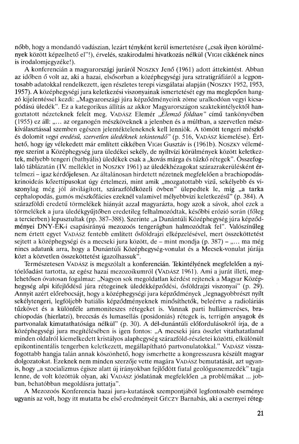 nőbb, hogy a mondandó vadászian, lezárt tényként kerül ismertetésre ( sak ilyen körülmények között képzelhető el"!), érvelés, szakirodalmi hivatkozás nélkül (VIGH ikkének nins is irodalomjegyzéke!). A konferenián a magyarországi juráról NOSZKY Jenő (96) adott áttekintést.