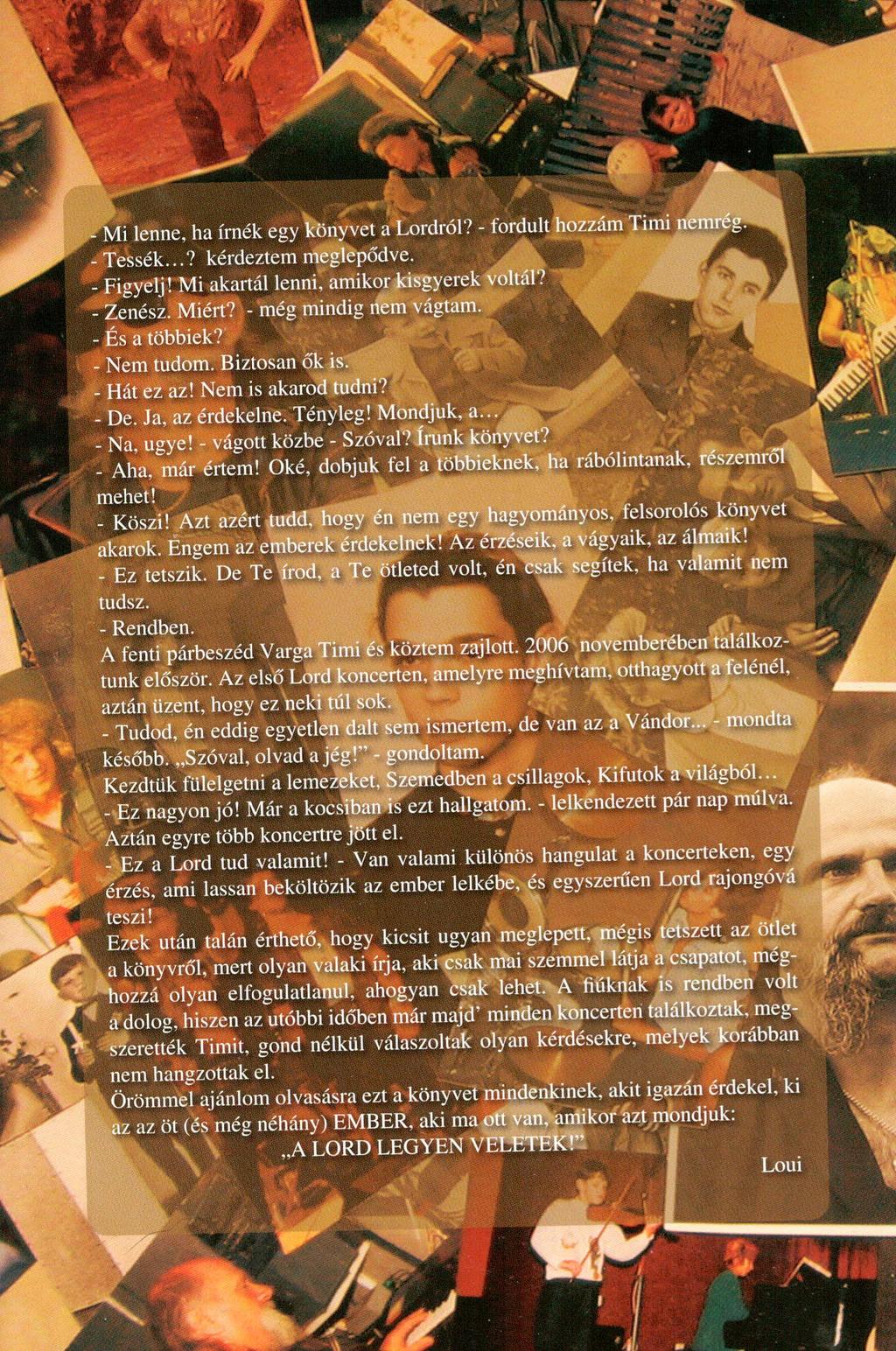 - Mi lenne, ha írnék egy 'bnyvet a Lordról? - fordult hozzám Timi, - Tessék...? kérdeztem meglépődve. - Figyelj! Mi akartál lenni, amikor kisgyerek voltál? - Zenész. Miért? - még mindig nem vágtam.