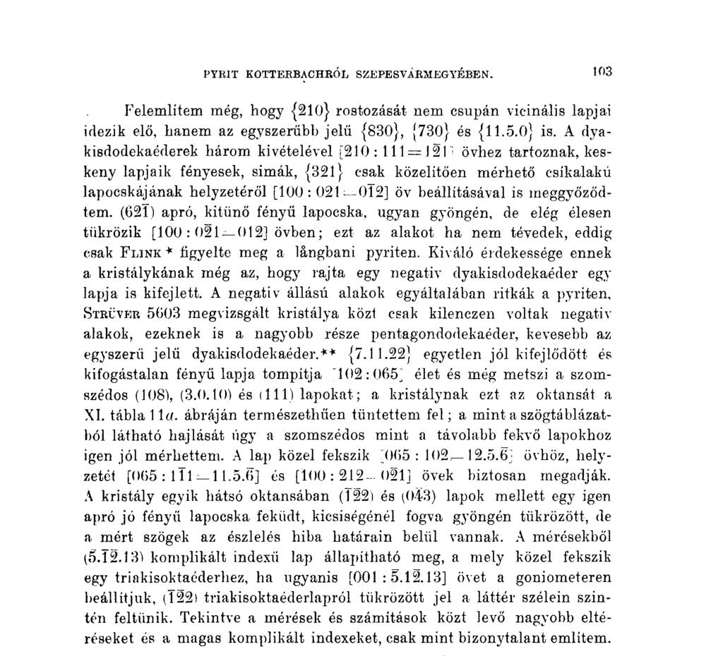 PYRIT KOTTEKBACHRÓL SZEPES VÁRMEGYÉBEN. 10t Felemlítem még, hogy {210} rostozását nem csupán vicinális lapjai idézik elő, hanem az egyszerűbb jelű {830}, [730] és {11.5.0} is.