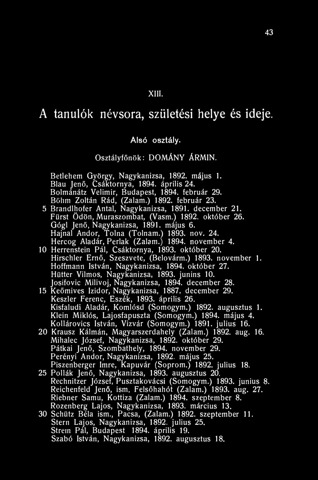 43 XIII. A tanulók névsora, születési helye és ideje. Alsó osztály. Osztályfőnök: DOMÁNY ÁRMIN. Betlehem György, Nagykanizsa, 1892. május 1. Blau Jenő, Csáktornya, 1894. április 24.