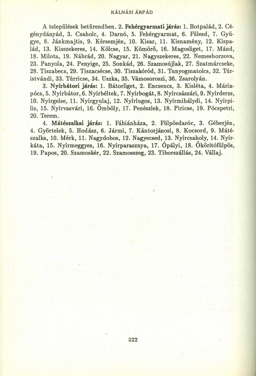 KÁLNÁSI ÁRP ÁD A települések betürendben. 2. Fehérgyarmatijárás: 1. Botpalád, 2. Cégénydányád, 3. Csaholc, 4. Darnó, 5. Fehérgyarmat, 6. Fülesd, 7. Gyügye, 8. Jánkmajtis, 9. Kérsemjén, 10. Kisar, ll.