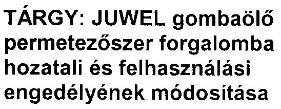 2. Az Kapja: ENGEDÉLYEZÉSI IGAZGATÓSÁG TÁRGY: JUWEL gombaölõ ELÕADÓ: Tót Erika permetezõszerforgalomba hozatali és