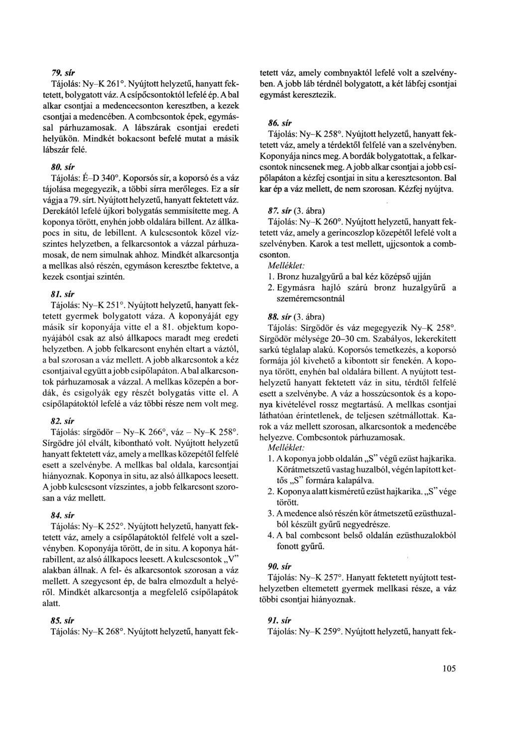 79. sír Tájolás: Ny-K 261. Nyújtott helyzetű, hanyatt fektetett, bolygatott váz. A csípőcsontoktól lefelé ép. Abal alkar csontjai a medencecsonton keresztben, a kezek csontjai a medencében.