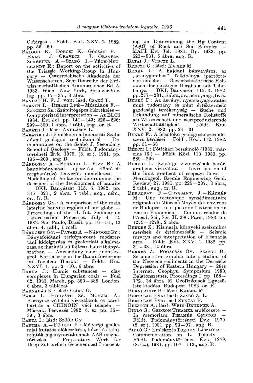 A magyar földtani irodalom jegyzéke, 1983 441 Gebirges - Földt. Kut. XXV. 2. 1982. pp. 55 60 BALOGH K. DOBOSI K. GÓCZÁN F. HAAS J. ORAVECZ J. ORAVECZ- SCHEFFER A. SZABÓ I. VÉGH-NEIT- BBANDT E.