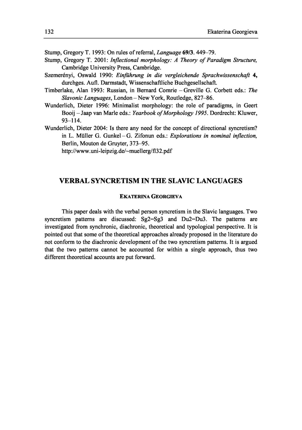 132 Ekaterina Georgieva Stump, Gregory T. 1993: On rules of referral, Language 69/3. 449-79. Stump, Gregory T. 2001: Inflectional morphology: A Theory o f Paradigm Structure, Cambridge University Press, Cambridge.