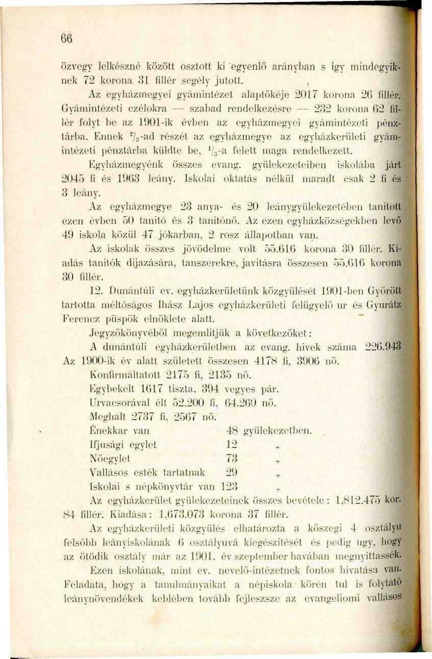 66 özvegy lelkészné között osztott ki 'egyenlő arányiban s igy raindegviknek 72 korona 31 fillér segély jutott. Az egyházmegyei gyámintézet ala])tökéje 2017 korona 2ü fillér.