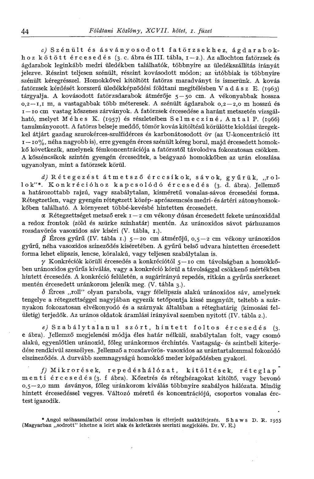 44 Földtani Közlöny, XCVII. kötet, i. füzet c) Szénült és ásványosodott fatörzsekhez, ágdarabokhoz kötött ércesedés (3. c. ábra és III. tábla, 1 2.). Az allochton fatörzsek és ágdarabok leginkább medri üledékben találhatók, többnyire az üledékszállítás irányát jelezve.