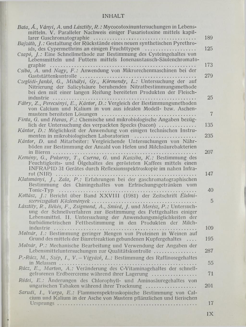 INHALT Bata, Á., Ványi, A. und Lásztity, P.: Mycocotoxinuntersuchungen in Lebensmitteln. V. Paralleler Nachweis einiger Fusariotoxine mittels kapillarer Gaschromatographie... 189 Bajzáth, J.