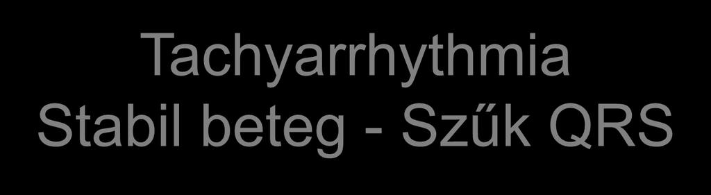 Tachyarrhythmia Stabil beteg - Szűk QRS