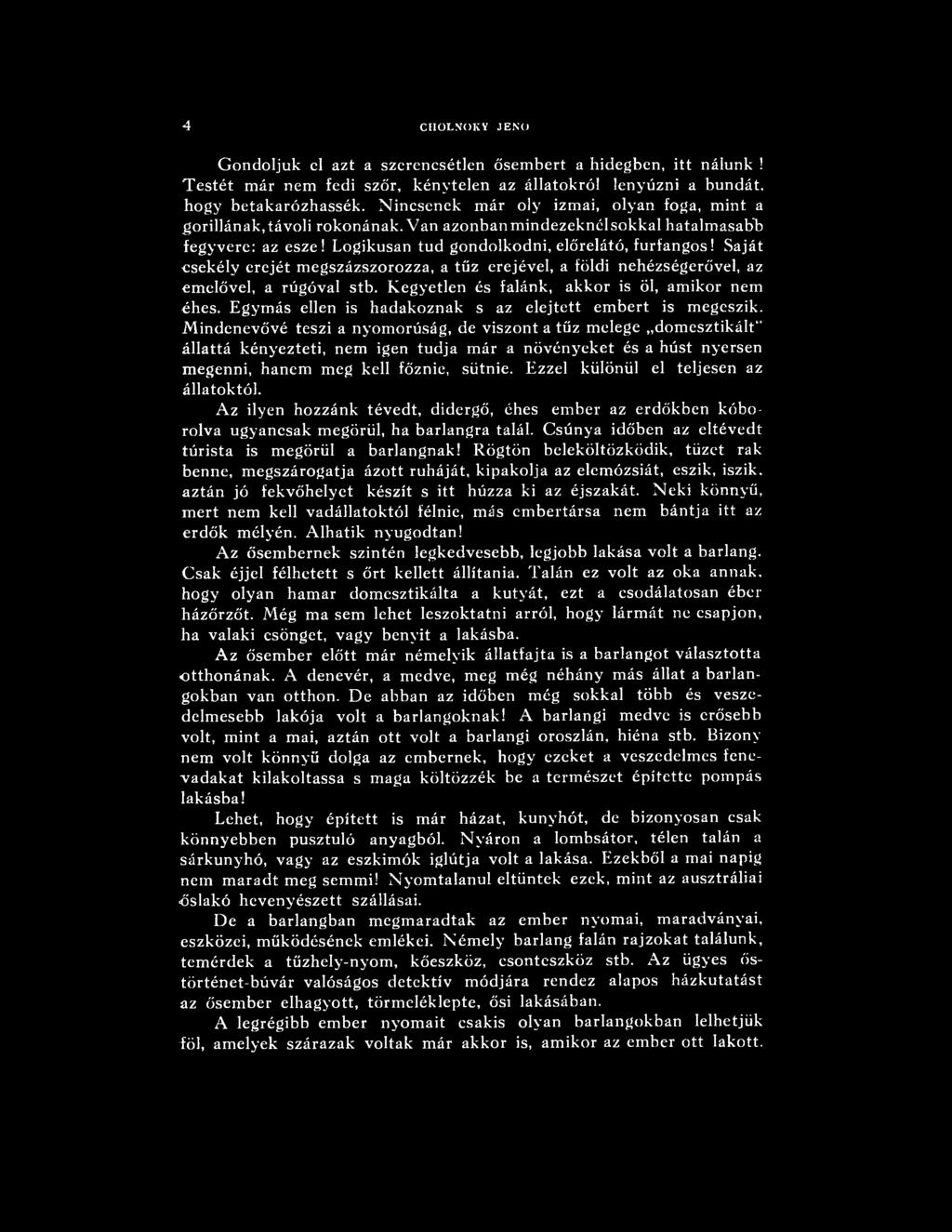 Mindenevővé teszi a nyomorúság, de viszont a tűz melege domesztikált" állattá kényezteti, nem igen tudja már a növényeket és a húst nyersen megenni, hanem meg kell főznie, sütnie.