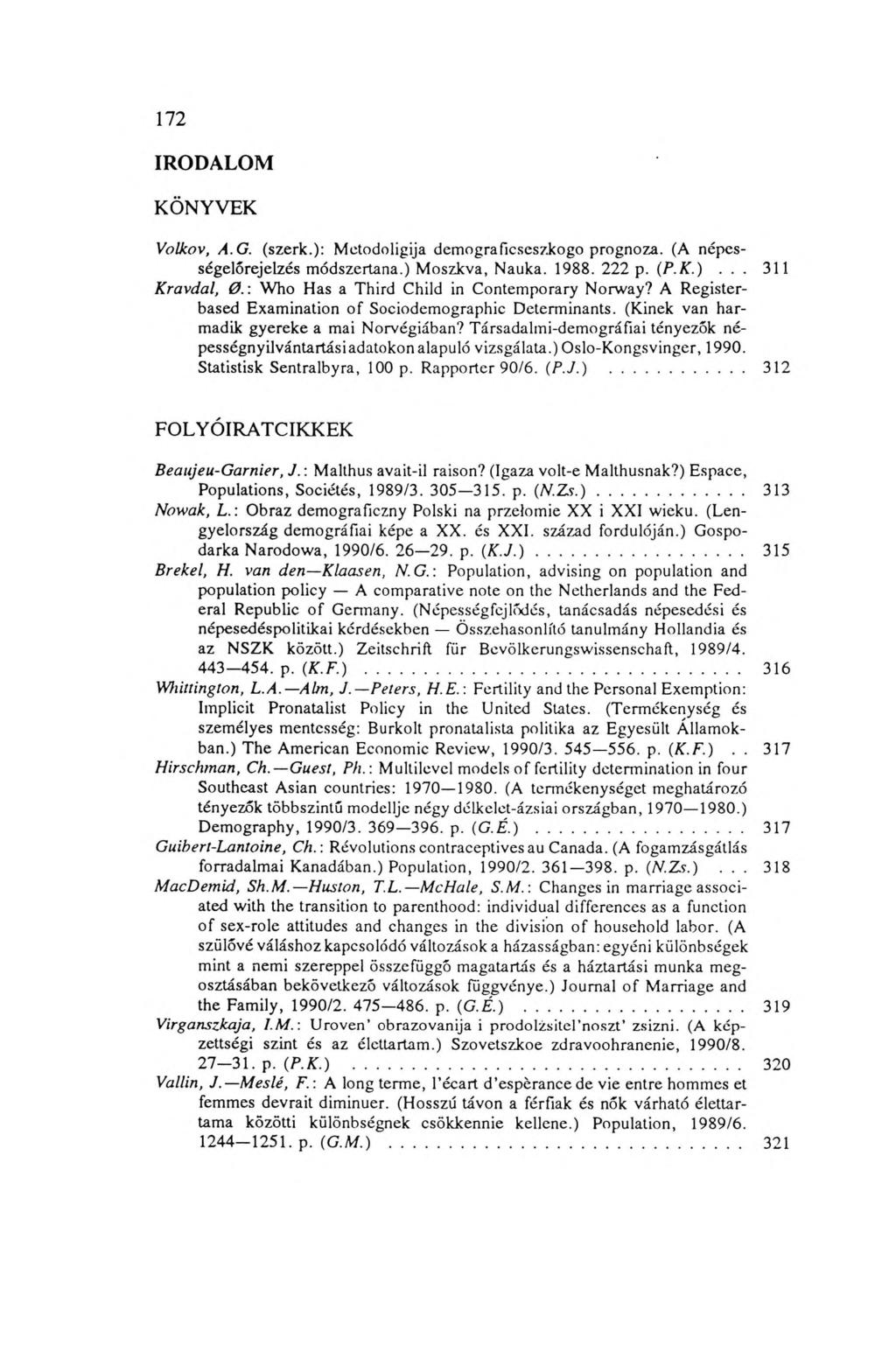 1 7 2 IRODALOM KÖNYVEK Volkov, A.G. (szerk.): Metodoligija demograficseszkogo prognoza. (A népességelőrejelzés módszertana.) Moszkva, Nauka. 1988. 222 p. (P.К.)... 311 Kravdal, 0.