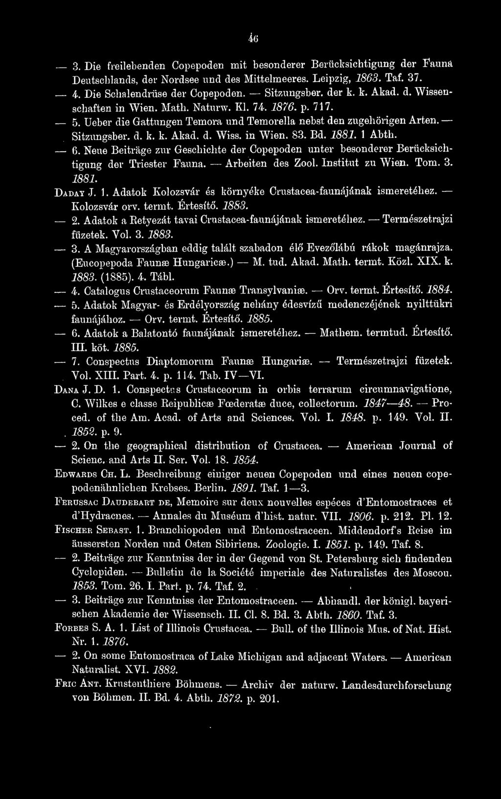 Bd. 1881. 1 Abth. 6. Neue Beiträge zur Geschichte der Copepoden unter besonderer Berücksichtigung der Triester Fauna. Arbeiten des Zool. Institut zu Wien. Tom. 3. 1881. Daday J. 1. Adatok Kolozsvár és környéke Crustacea-faunájának ismeretéhez.
