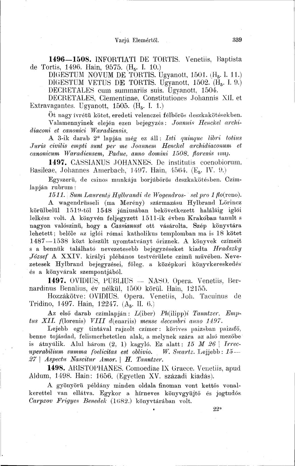Varjú Elemértől. 339 1496 1508. INFORTIATI DE TORTIS. Venetiis, Baptista de Tortis, 1496. Hain, 9575. (H 6. I. 10.) DIGESTUM NÓVUM DE TORTIS. Ugyanott, 1501. (H 5. I. 11.) DIGEST UM VETUS DE TORTIS.
