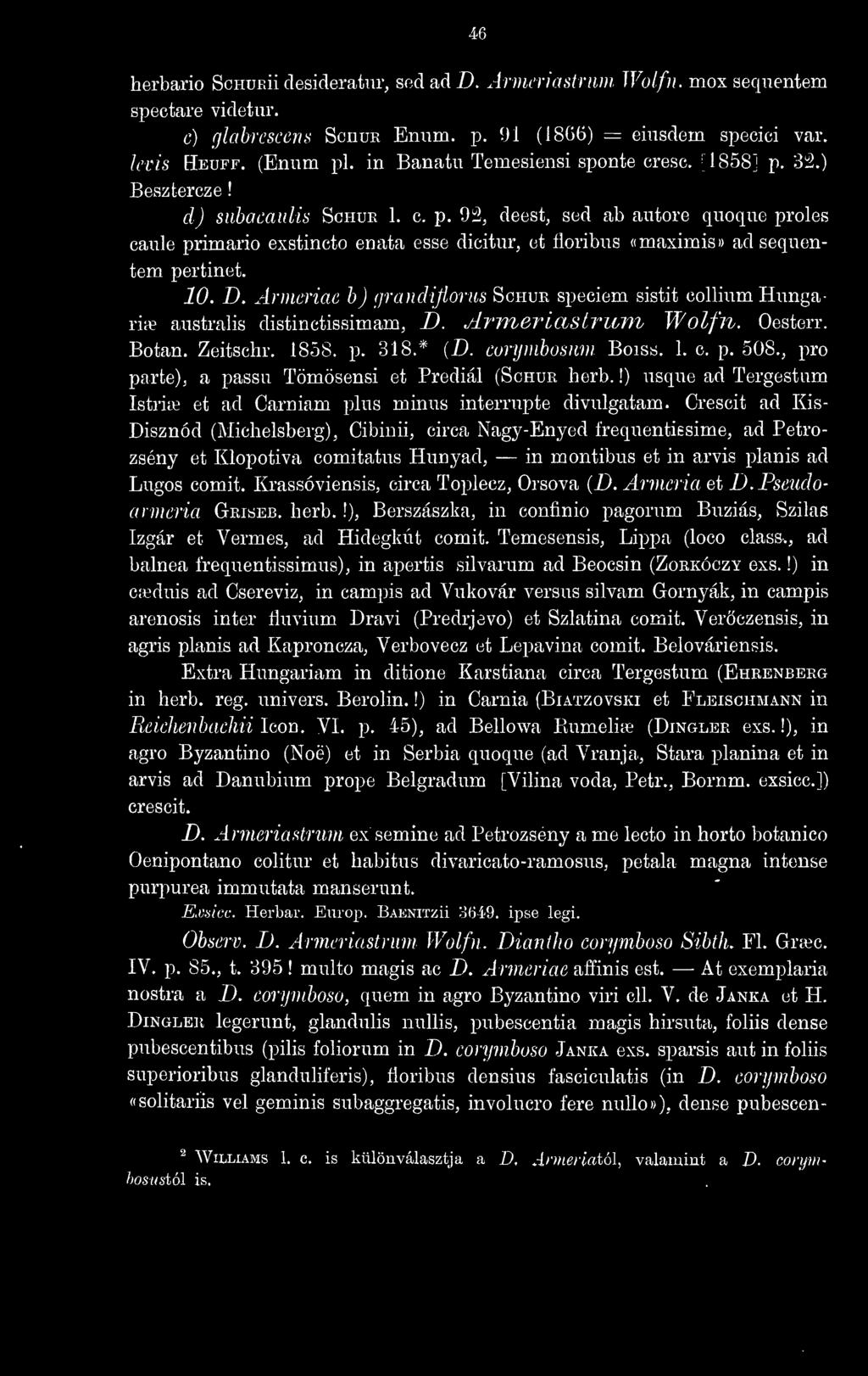 10. D. Ärmcriae h) (jrandiflonis Schur speciem sistit colliiim Hungária? aiistralis distinctissimam, D. Armericistrum Wolfn. Oesterr. Botan. Zeitschr. 1858. p. 318.* (D. coryinbosum Boiss. 1. c. p. 508.