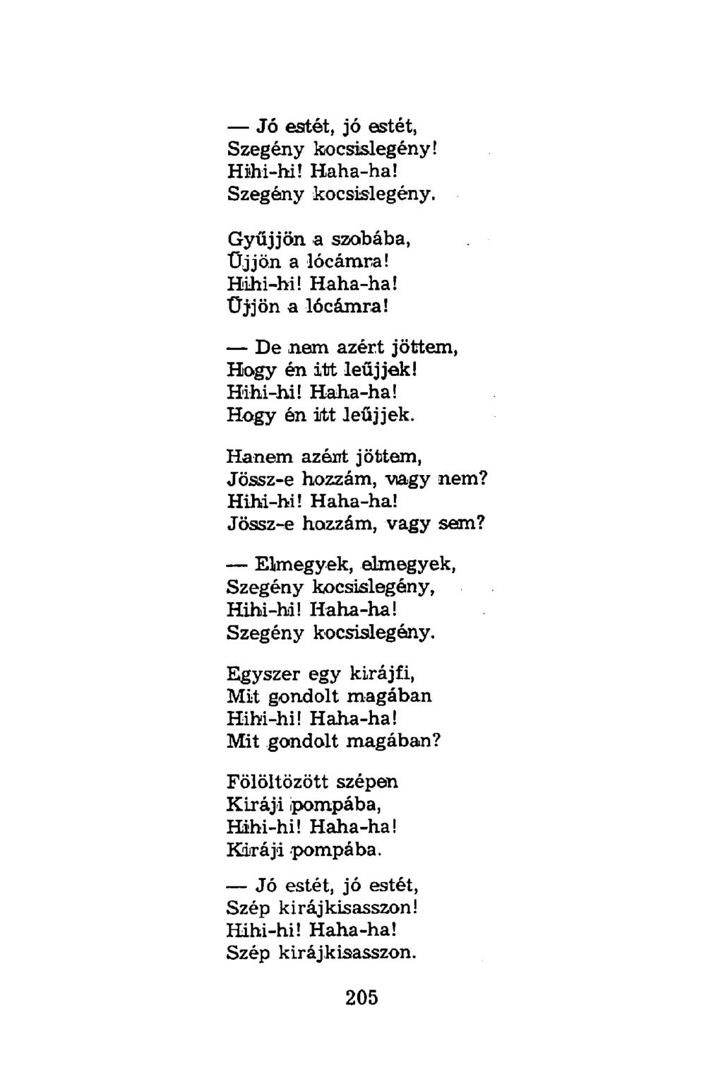 Jó estét, jó estét, Szegény kocsislegény! Szegény kocsislegény. Gyűjjön a szobába, Üjjön a lócárara! Üj'jön a lócámra! De nem azért jöttem, Hogy én itt leüjjek!