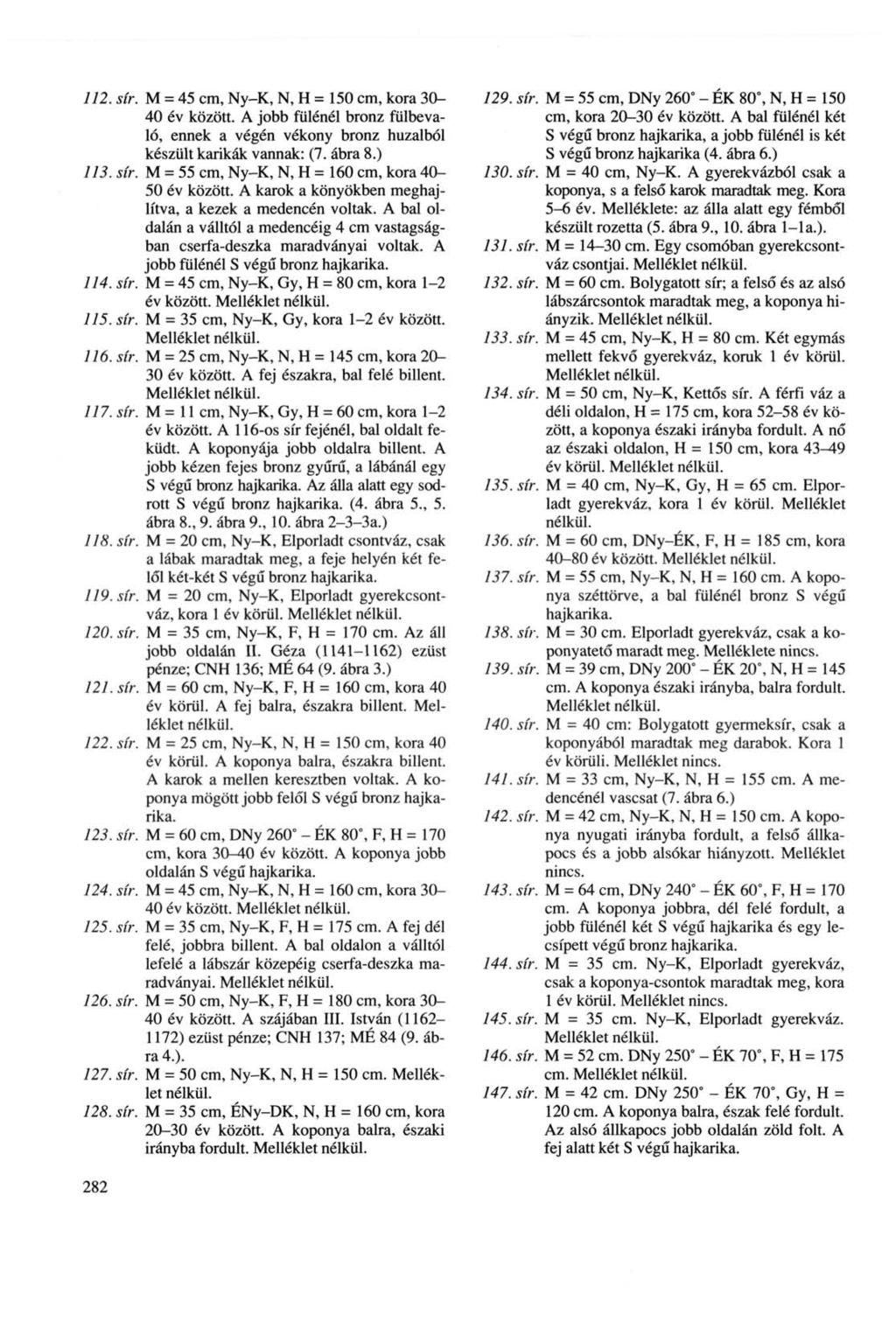 112. sír. M = 45 cm, NyK, N, H = 150 cm, kora 30 40 év között. A jobb fülénél bronz fülbevaló, ennek a végén vékony bronz huzalból készült karikák vannak: (7. ábra 8.) 113. sír. M = 55 cm, NyK, N, H = 160 cm, kora 40 50 év között.