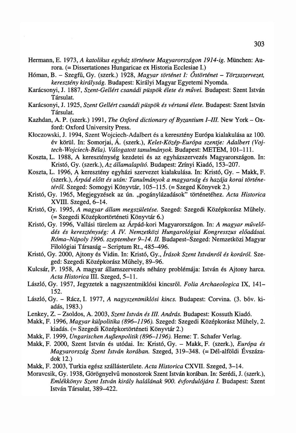 303 Hermann, E. 1973, A katolikus egyház története Magyarországon 1914-ig. München: Aurora. (= Dissertationes Hungaricae ex História Ecclesiae I.) Hóman, B. - Szegfű, Gy. (szerk.