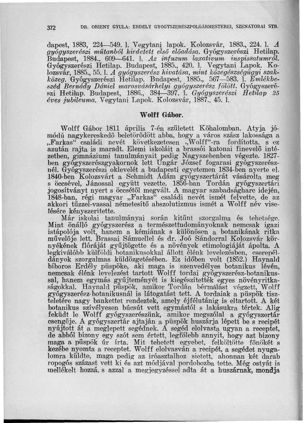 372 W- ORIENT GYULA: ERDÉLY GYÓGYSZERÉSZPOLGÁRMESTEREI, SZENÁTORAI STB. dalest, 1883, 224 549. 1. Vegytani lapok. Kolozsvár, 1883.^224.1. A gyógyszerészi mütanból hirdetett első előadása.