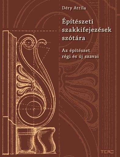 Könyvajánló 39 Építészeti szakkifejezések szótára Déry Attila Terc Kiadó, 2011 E szótár nem hagyományos építészeti szakszótár, hanem a régi céhes építési gyakorlat szavait; az építési gyakorlat máig