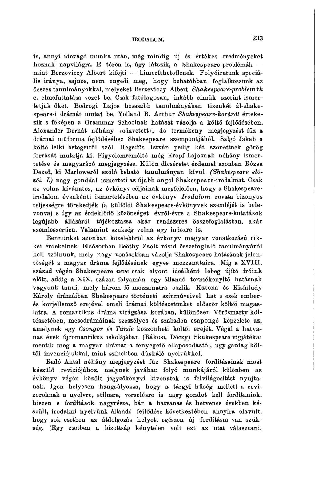 IRODALOM. 233 is, annyi idevágó munka után, még mindig új és értékes eredményeket hoznak napvilágra. E téren is, úgy látszik, a Shakespeare-problémák mint Berzeviezy Albert kifejti kimeríthetetlenek.