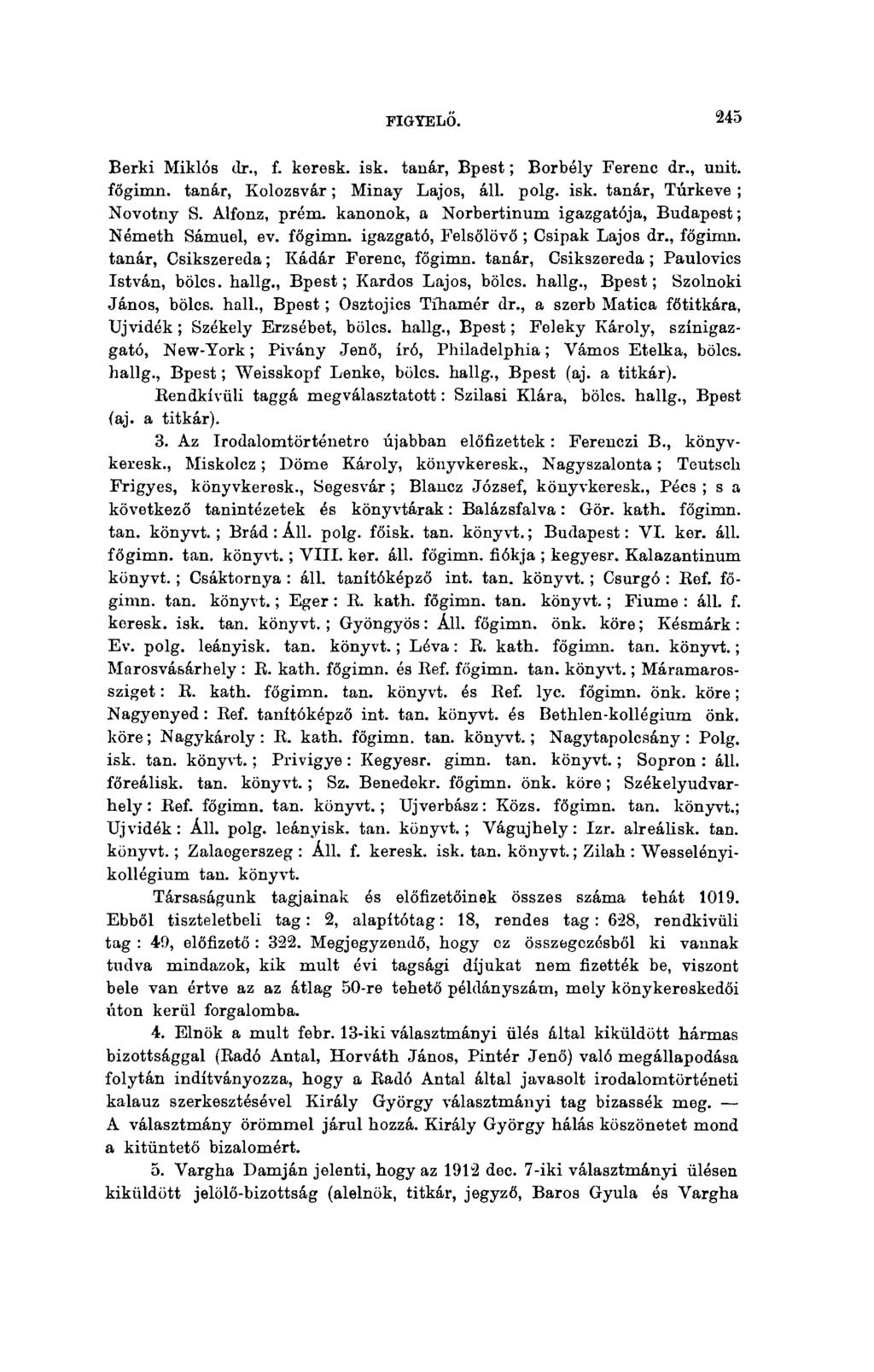 FIGYELŐ. 245 Berki Miklós dr., f. keresk. isk. tanár, Bpest ; Borbély Ferenc dr., unit. főgimn. tanár, Kolozsvár ; Minay Lajos, áll. polg. isk. tanár, Túrkeve ; Novotny S. Alfonz, prém.