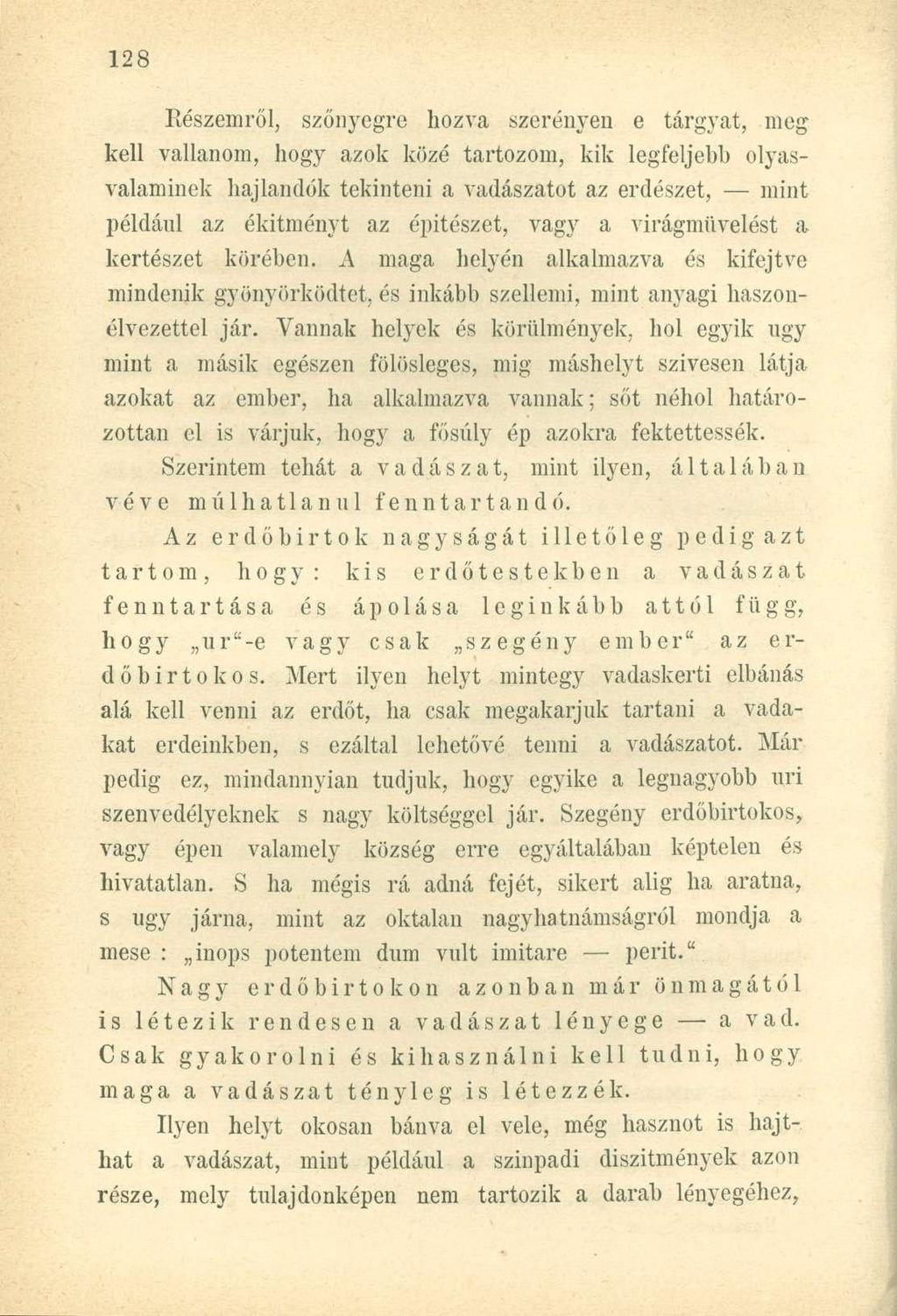 Részemről, szőnyegre hozva szerényen e tárgyat, meg kell vallanom, hogy azok közé tartozom, kik legfeljebb olyasvalaminek hajlandók tekinteni a vadászatot az erdészet, mint például az ékítményt az