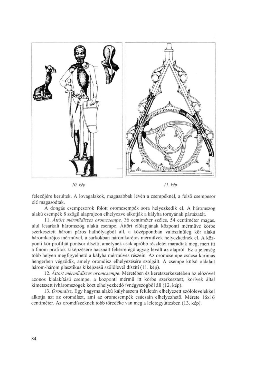 10. kép 11. kép felezőjére kerültek. A lovagalakok, magasabbak lévén a csempéknél, a felső csempesor elé magasodtak. A dongás csempesorok fölött oromcsempék sora helyezkedik el.