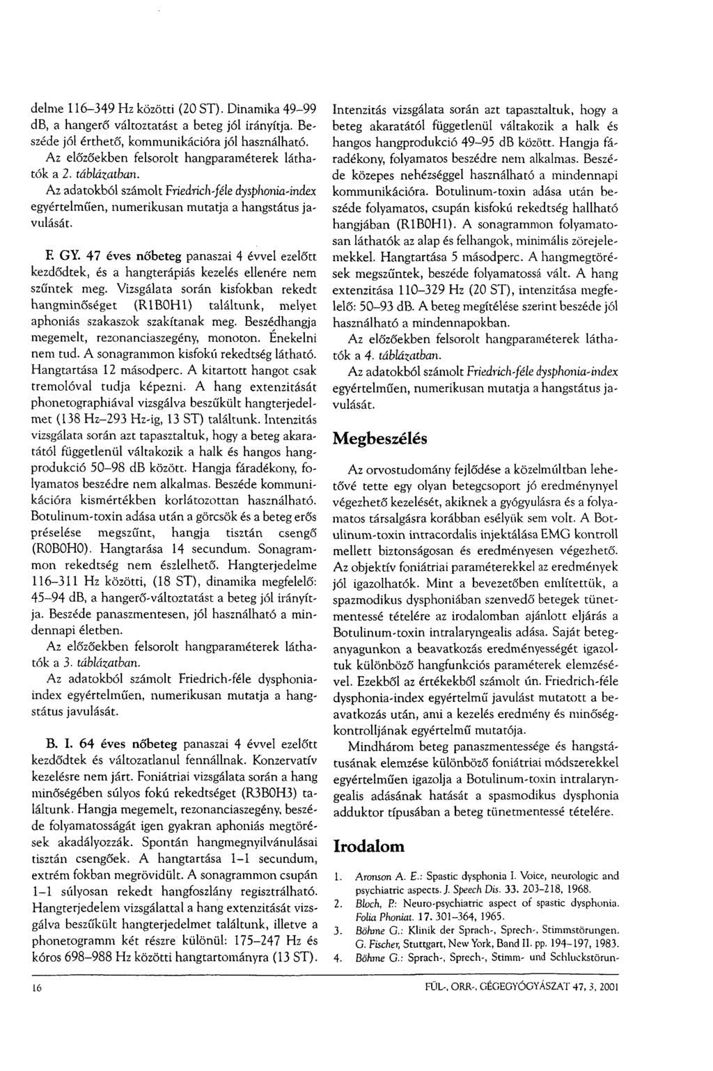 delme 116-349 Hz közötti (20 ST). Dinamika 49-99 db, a hangerő változtatást a beteg jól irányítja. Beszéde jól érthető, kommunikációra jól használható.
