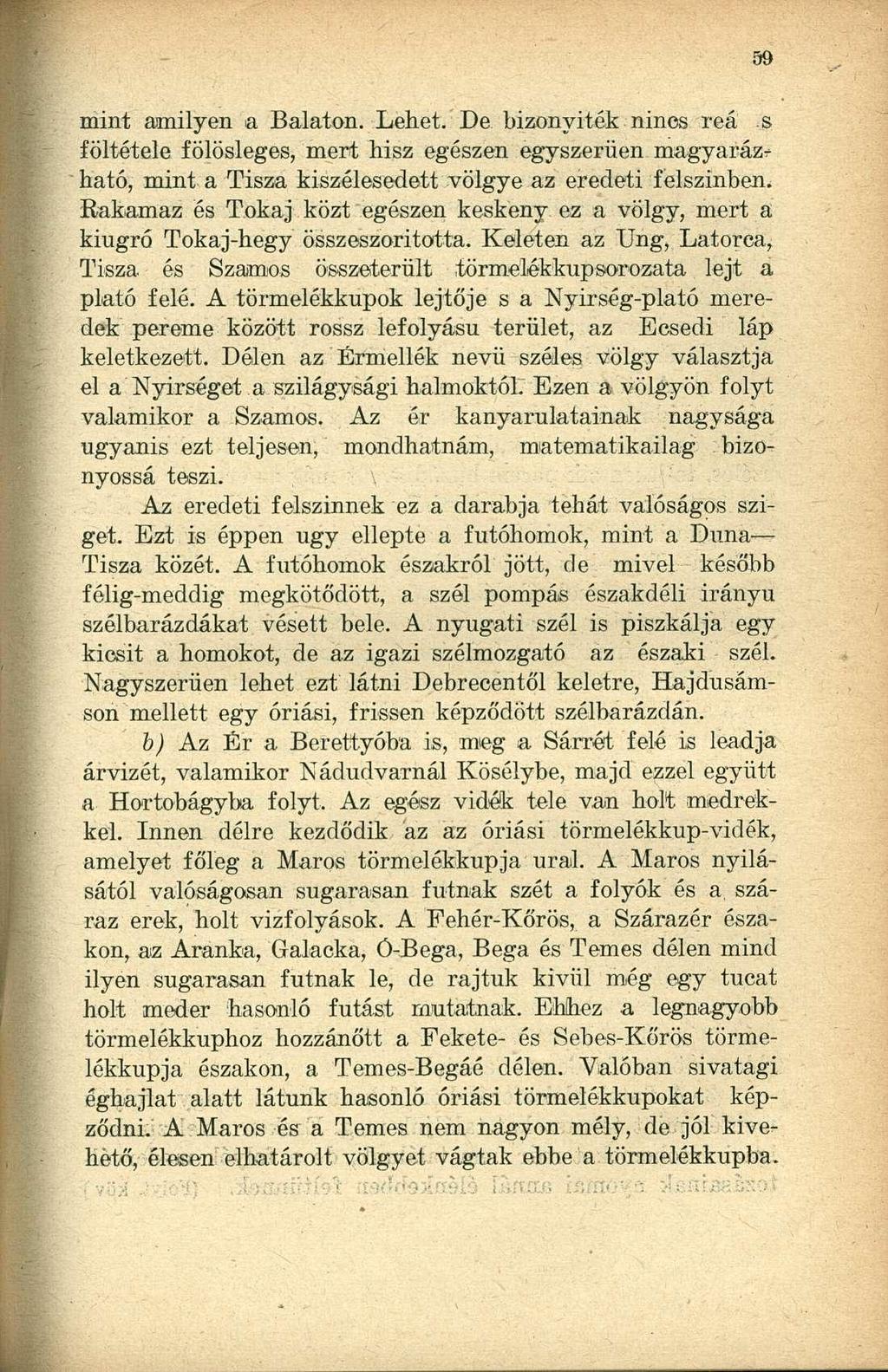 mint amilyen a Balaton. Lehet. De bizonyíték nincs reá s föltétele fölösleges, mert hisz egészen egyszerűen magyarázható, mint a Tisza kiszélesedett völgye az eredeti felszínben.