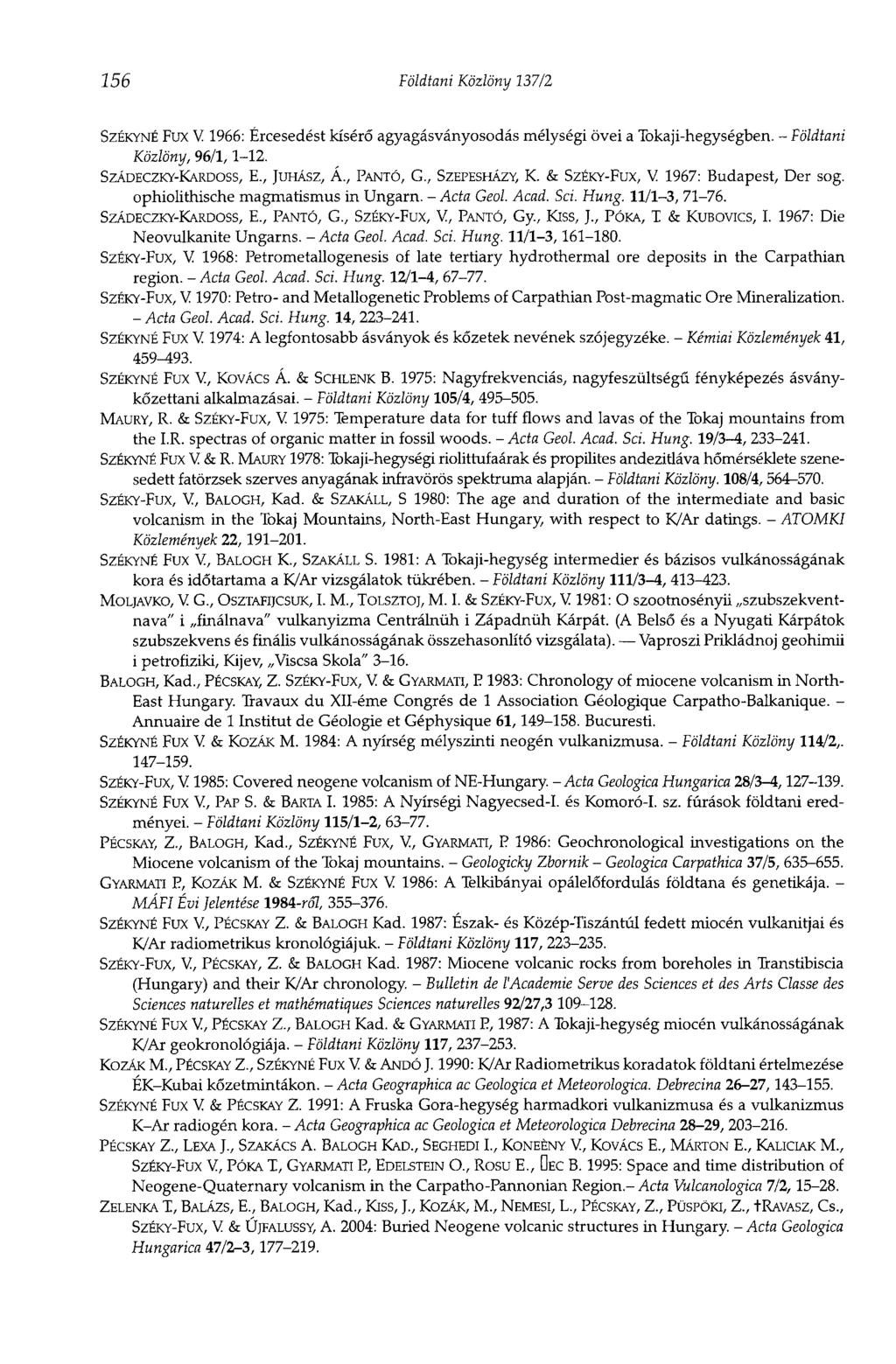 156 Földtani Közlöny 137/2 SZÉKYNÉ Fux V 1966: Ércesedést kísérő agyagásványosodás mélységi övei a Tokaji-hegységben. - Földtani Közlöny, 96/1,1-12. SZÁDECZKY-KARDOSS, E., JUHÁSZ, Á., PANTÓ, G.