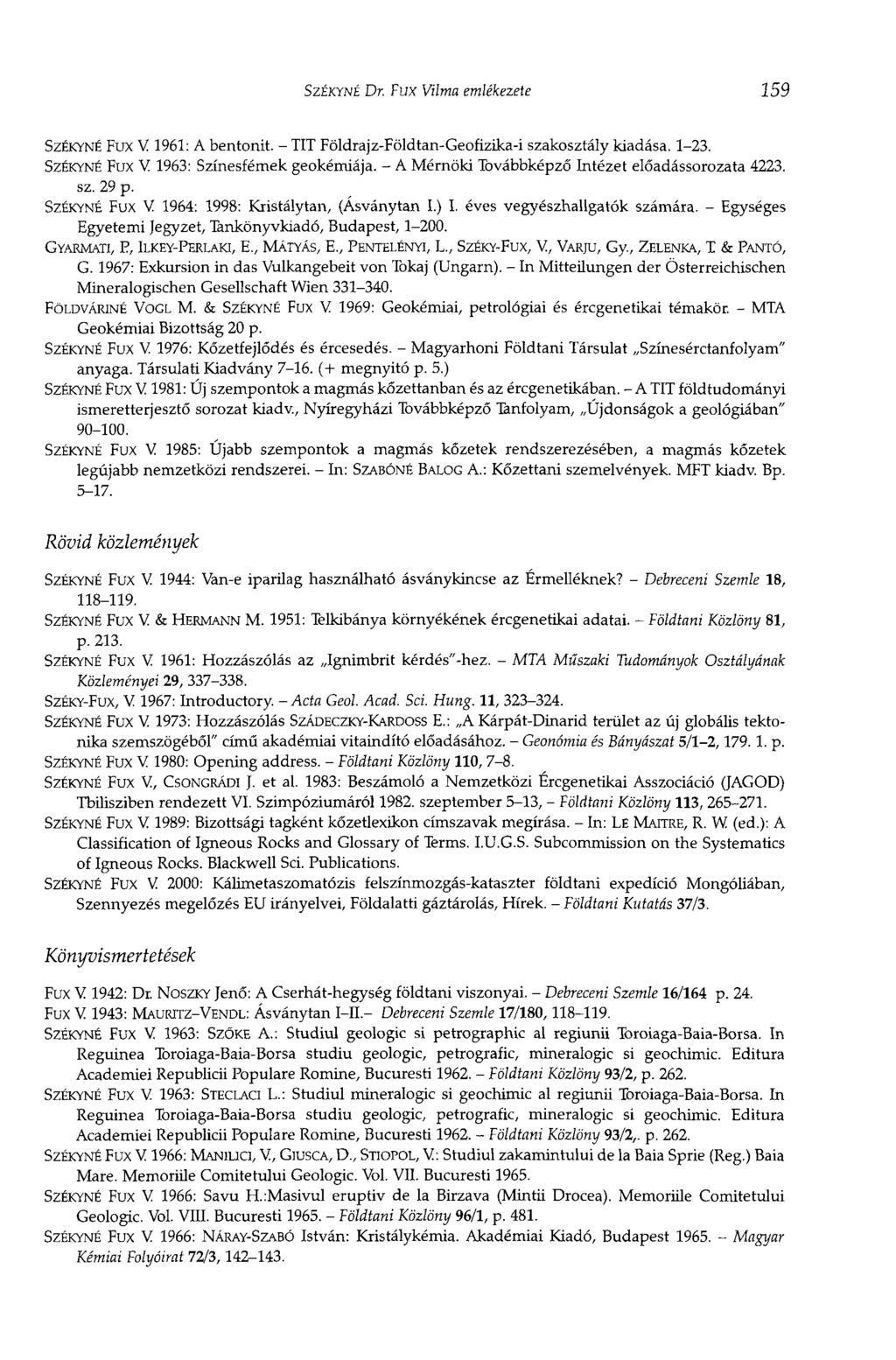 SZÉKYNÉ Dr. Fux Vilma emlékezete 159 SZÉKYNÉ FUX V 1961: A bentonit. - TIT Földrajz-Földtan-Geofizika-i szakosztály kiadása. 1-23. SZÉKYNÉ FUX V 1963: Színesfémek geokémiája.