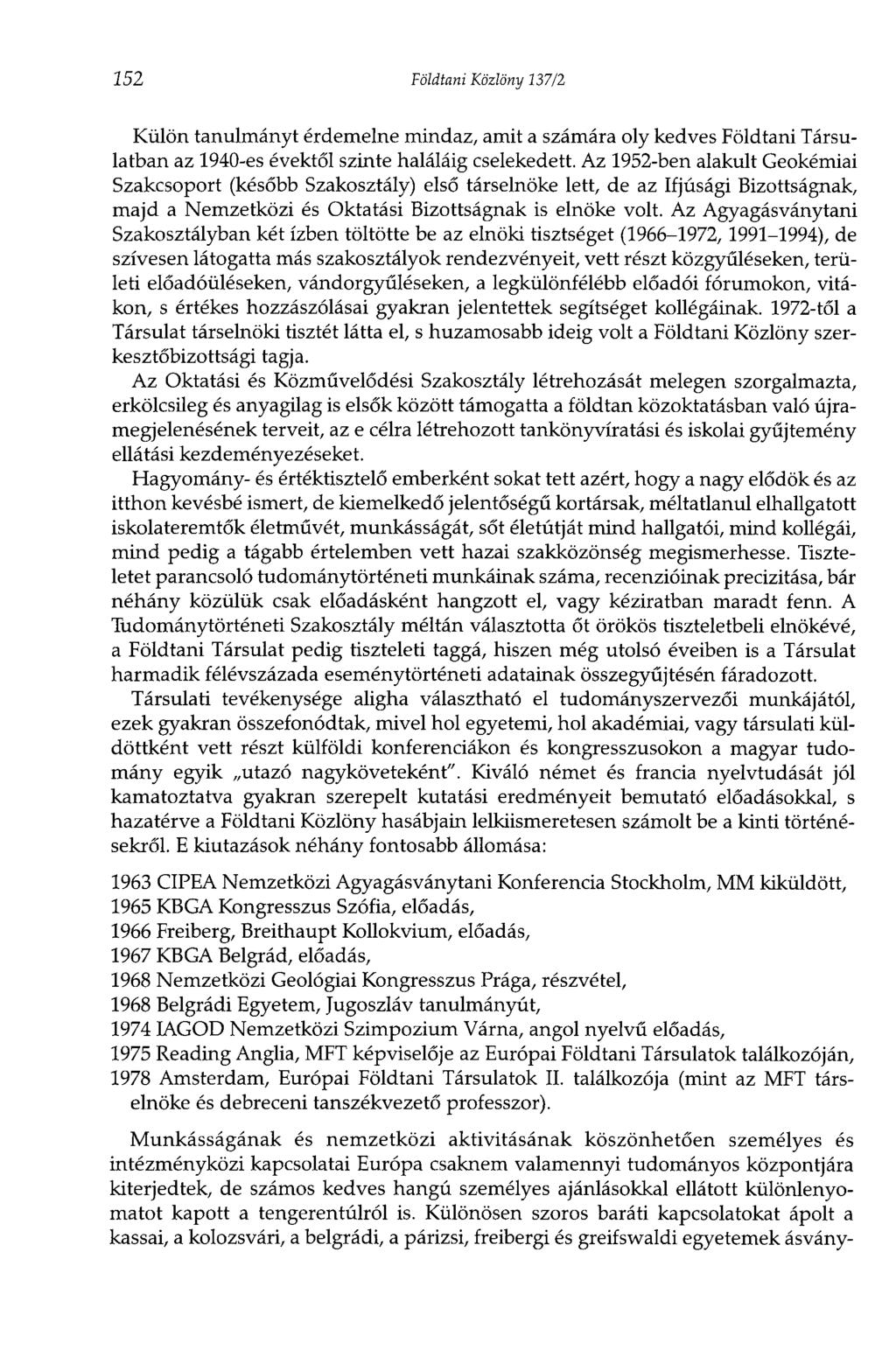152 Földtani Közlöny 137/2 Külön tanulmányt érdemelne mindaz, amit a számára oly kedves Földtani Társulatban az 1940-es évektől szinte haláláig cselekedett.