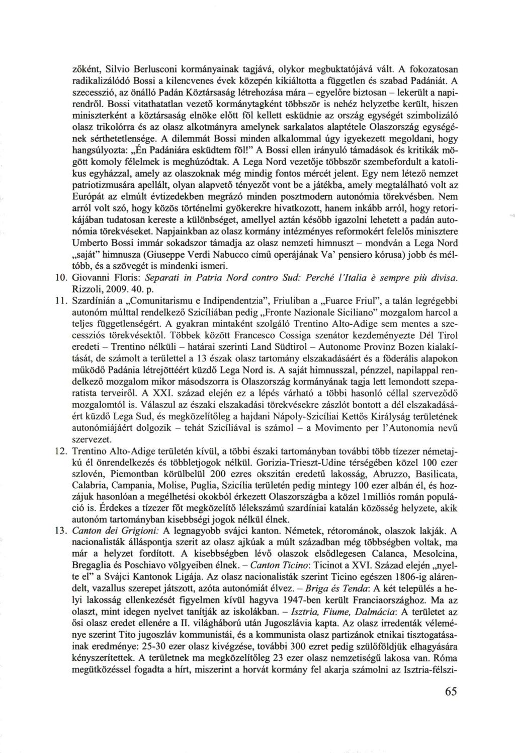 zőként, Silvio Berlusconi kormányainak tagjává, olykor megbuktatójává vált. A fokozatosan radikalizálódó Bossi a kilencvenes évek közepén kikiáltotta a független és szabad Padániát.