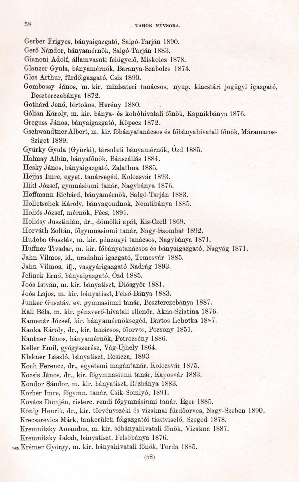 58 TAGOK NÉVSORA. Gerber Frigyes, bányaigazgató, Salgó-Tarján 1890. Geró' Nándor, bányamérnök, Salgó-Tarján 1883. Gianoni Adolf, államvasuti felügyelő, Miskolcz 1878.