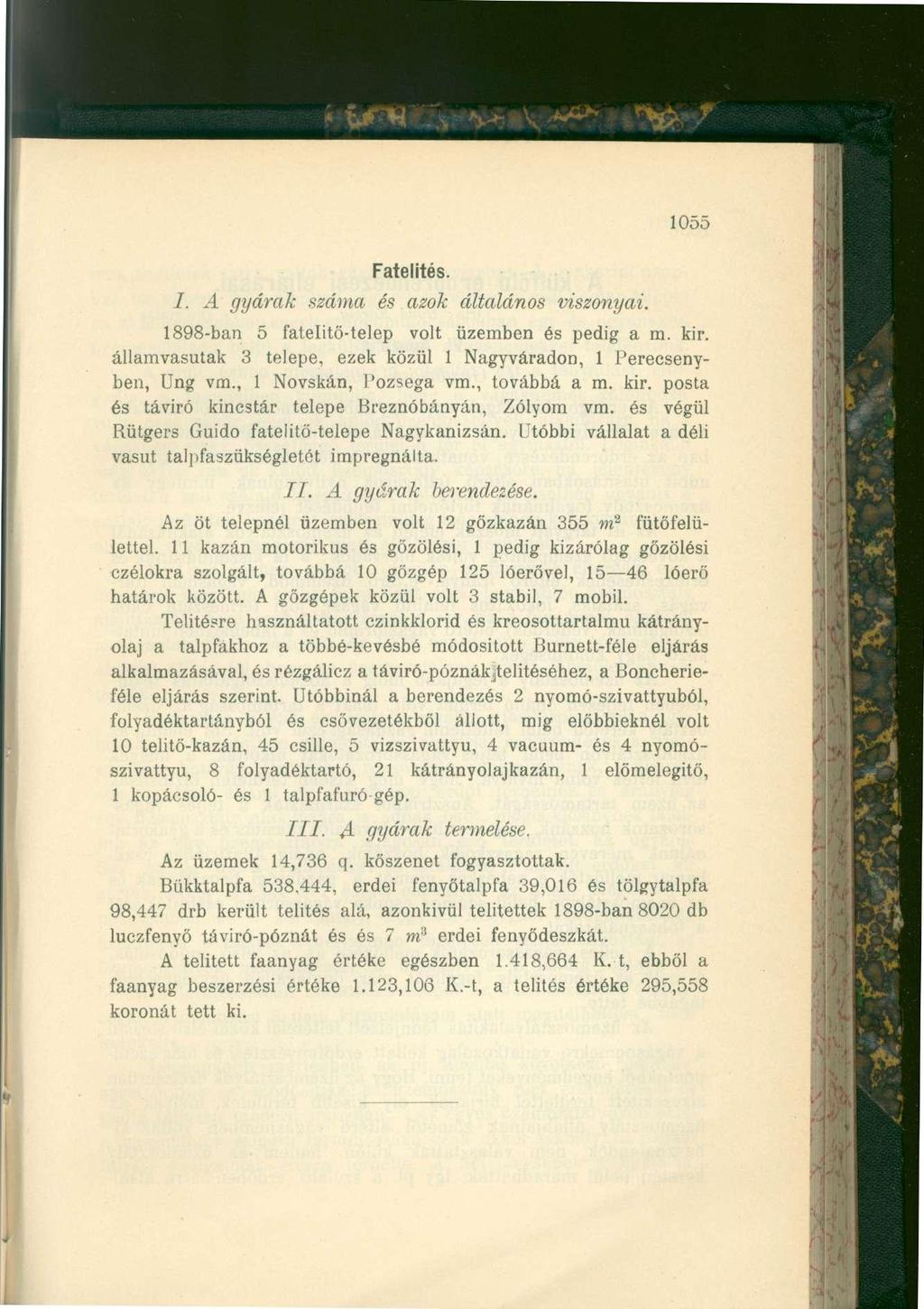 1055 Fatelités. /. A gyárak száma és azok általános viszonyai. 1898-ban 5 fatelitő-telep volt üzemben és pedig a m. kir. államvasutak 3 telepe, ezek közül 1 Nagyváradon, 1 Perecsenyben, Ung vm.