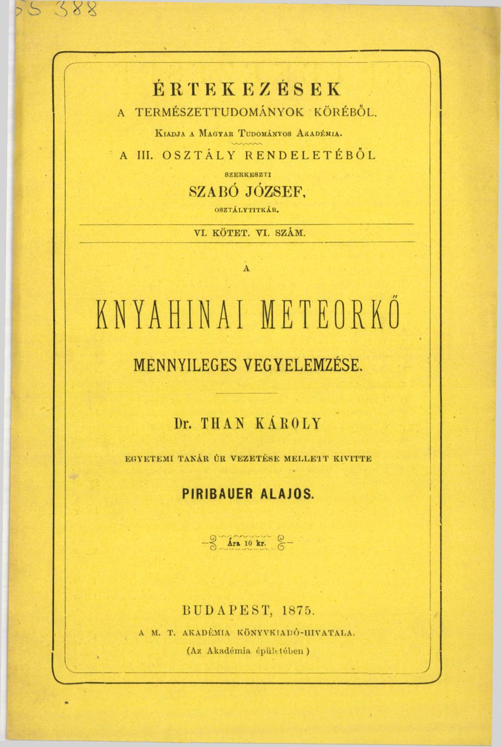E R T К К E / E S E K A TERMÉSZETTUDOMÁNYOK KÖRÉBŐL. K iadja a M agyar T udományos A kadémia. А III. OSZTÁLY RENDELETÉBŐL S ZE R K E SZTI SZABÓ JÓZSEF, O SZTÁLYTITK ÁR. VI. KÖTET. VI. SZÁM.