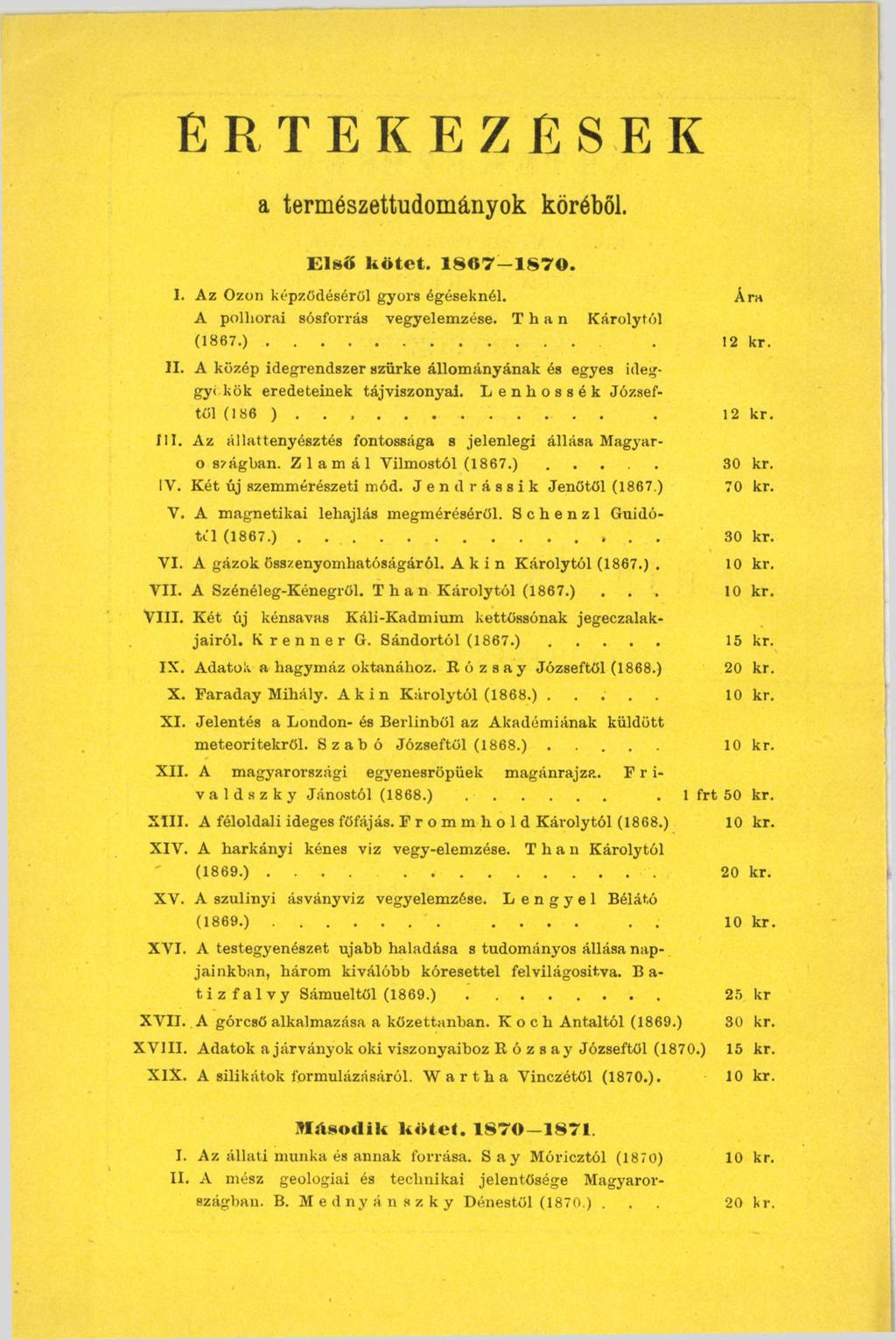 É r t e k e z é s e k a természettudományok köréből. Első kötet. 1 8 0 7-1 8 7 0. 1. Az Ózon képződéséről gyors égéseknél. Ára A polhorai sósforrás vegyelemzése. Than Károlytól II. ( 1 8 6 7. ).