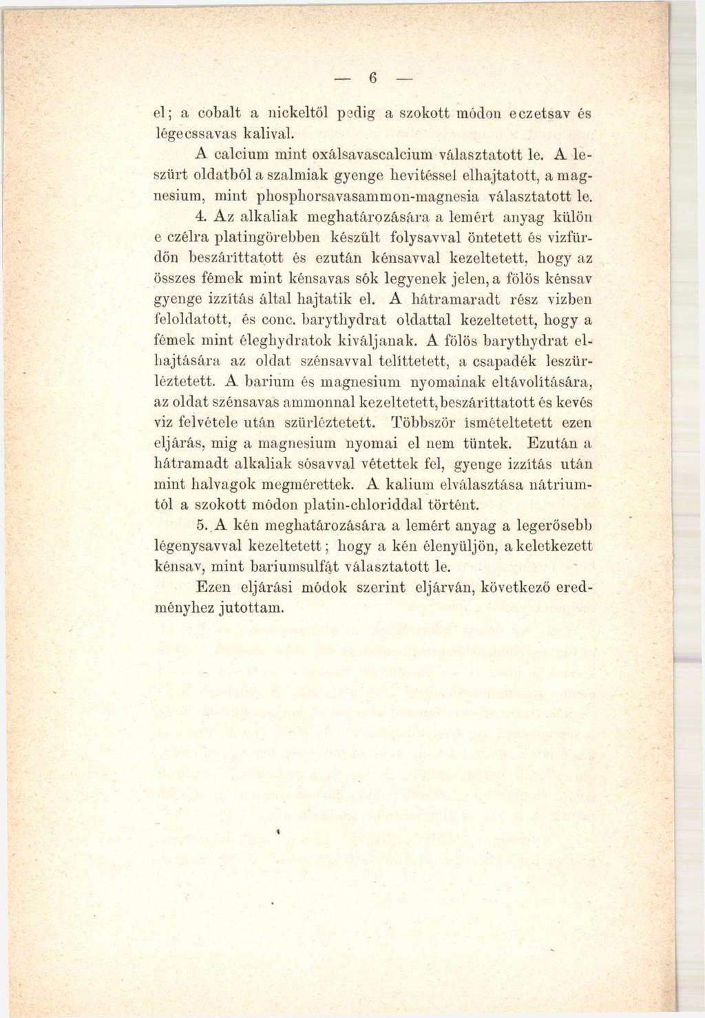 6 el; a cobalt a nickeltől pedig a szokott módon eczetsav és légecssavas kálival. A calcium mint oxálsavascalcium választatott le.