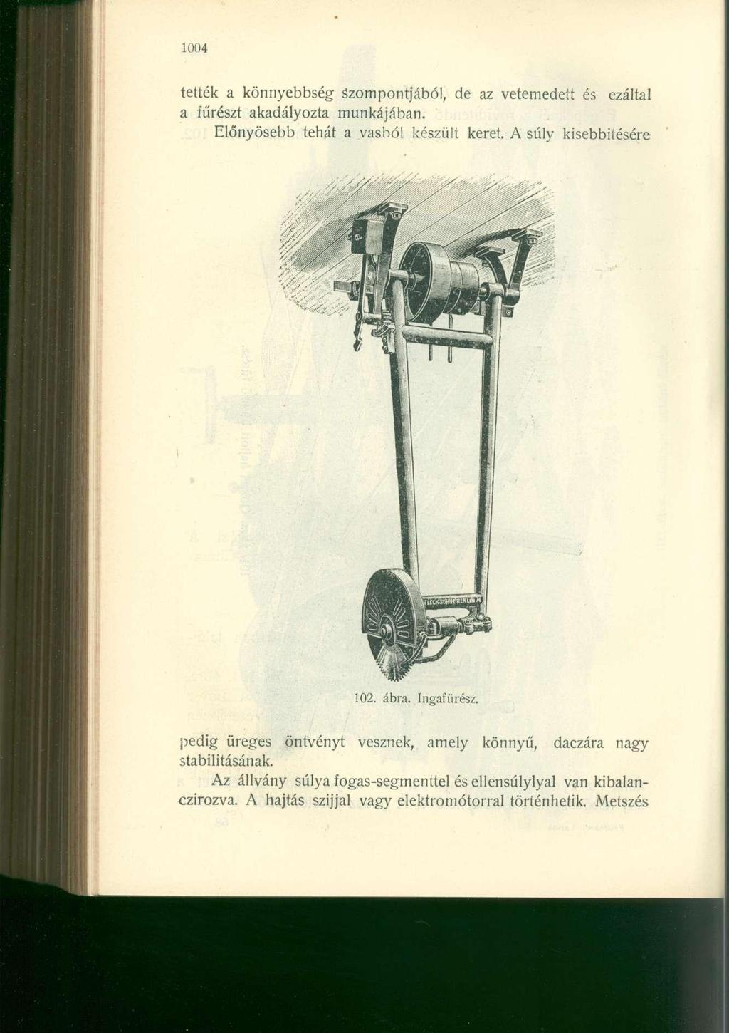 1004 tették a könnyebbség Szompontjából, de az vetemedett és ezáltal a fűrészt akadályozta munkájában. Előnyösebb tehát a vasból készült keret. A súly kisebbiiésére 102. ábra. Ingafürész.