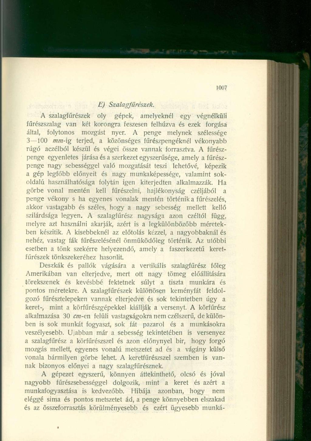 1007 E) Szalagfűrészek. A szalagfűrészek oly gépek, amelyeknél egy végnélküli fűrészszalag van két korongra feszesen felhúzva és ezek forgása által, folytonos mozgást nyer.