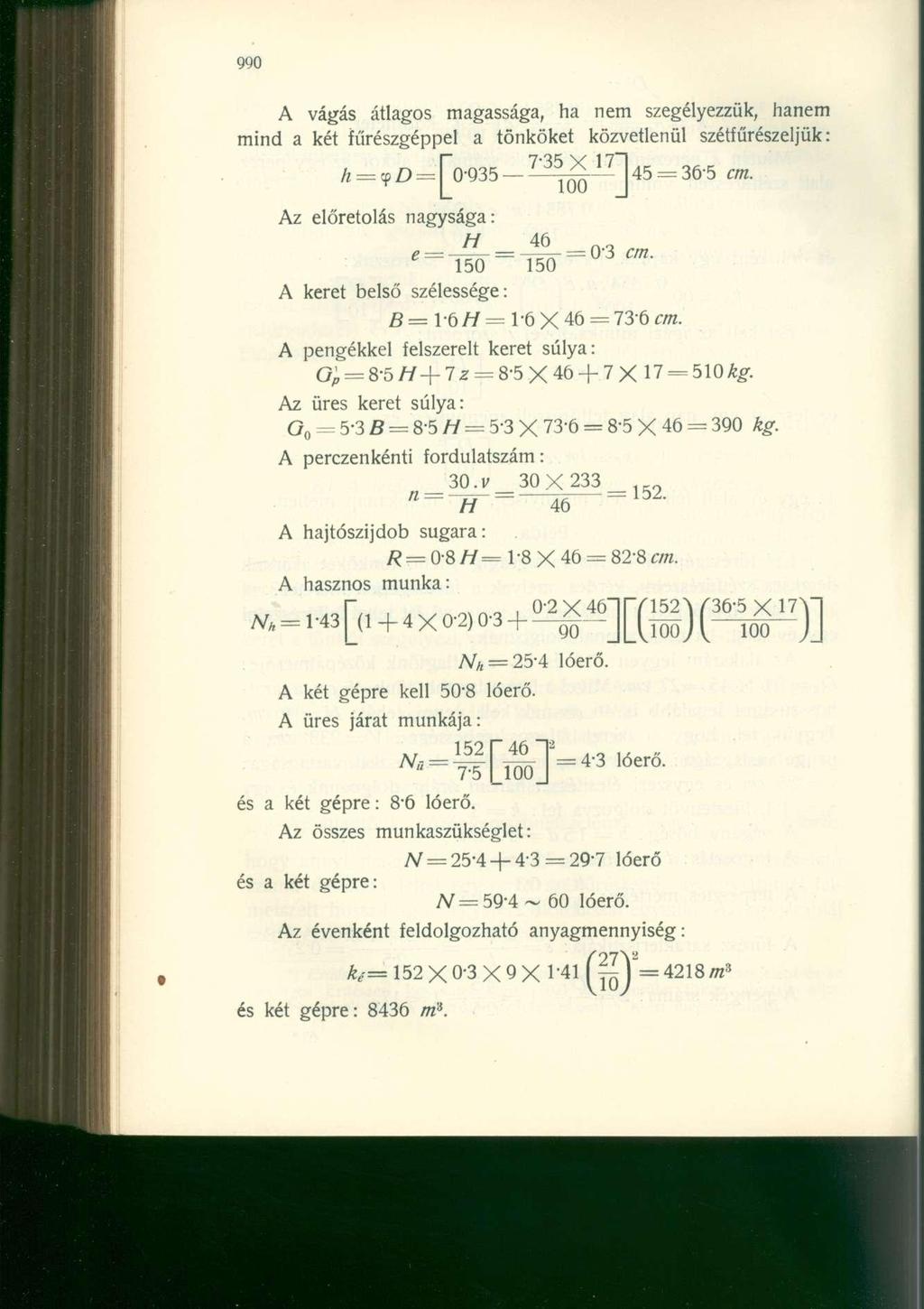 990 A vágás átlagos magassága, ha nem szegélyezzük, hanem mind a két fűrészgéppel a tönköket közvetlenül szétfűrészeljük: h = yd = ^0-935 7 '^ * 1 7 j 45 = 36"5 cm.