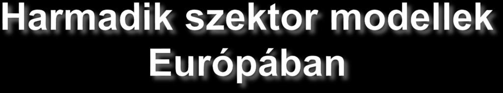 Harmadik szektor modellek Európában Függetlenebb Kevésbé intézményesült Skandinávszociáldemokrata Fejlődő