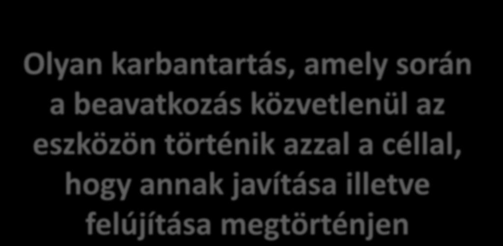 Javító karbantartás Olyan karbantartás, amely során a beavatkozás közvetlenül az