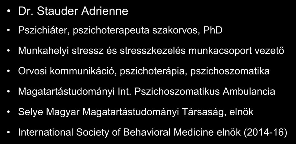 Dr. Stauder Adrienne Szakmai háttér Pszichiáter, pszichoterapeuta szakorvos, PhD Munkahelyi stressz és stresszkezelés munkacsoport vezető Orvosi kommunikáció, pszichoterápia,