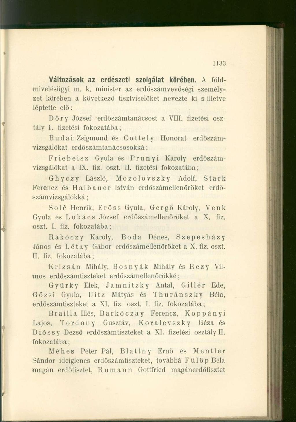 1133 Változások az erdészeti szolgálat körében. A földmivelésügyi m. k. minister az erdöszámvevöségi személyzet körében a következő tisztviselőket nevezte ki s illetve léptette elö: Döry József erdöszámtanácsost a VIII.